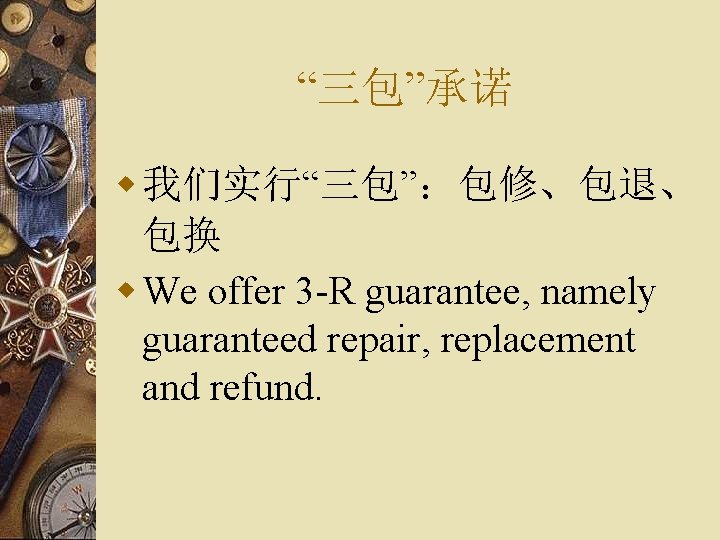 “三包”承诺 w 我们实行“三包”：包修、包退、 包换 w We offer 3 -R guarantee, namely guaranteed repair, replacement