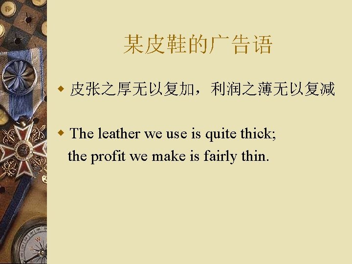 某皮鞋的广告语 w 皮张之厚无以复加，利润之薄无以复减 w The leather we use is quite thick; the profit we