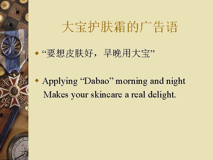 大宝护肤霜的广告语 w “要想皮肤好，早晚用大宝” w Applying “Dabao” morning and night Makes your skincare a real