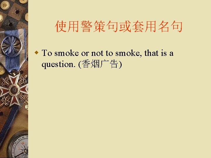 使用警策句或套用名句 w To smoke or not to smoke, that is a question. (香烟广告) 