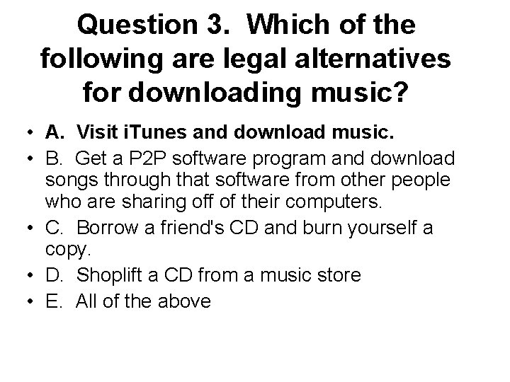 Question 3. Which of the following are legal alternatives for downloading music? • A.