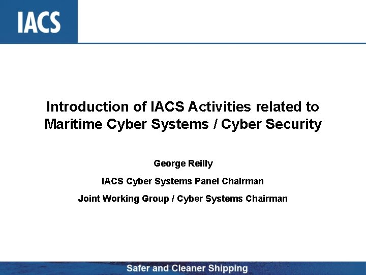 Introduction of IACS Activities related to Maritime Cyber Systems / Cyber Security George Reilly