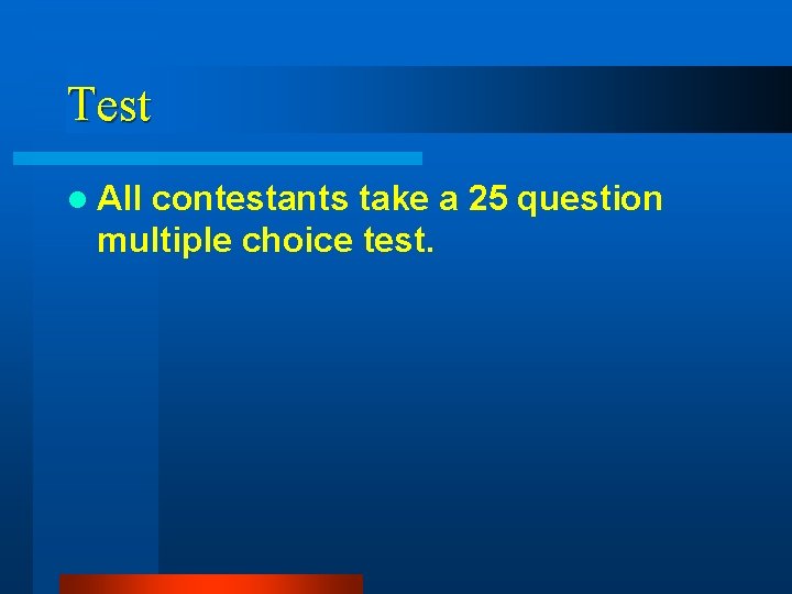 Test l All contestants take a 25 question multiple choice test. 