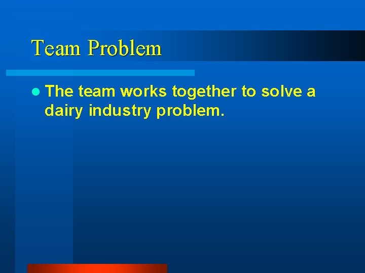 Team Problem l The team works together to solve a dairy industry problem. 