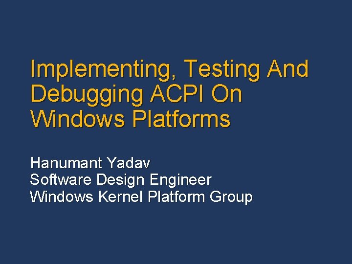 Implementing, Testing And Debugging ACPI On Windows Platforms Hanumant Yadav Software Design Engineer Windows