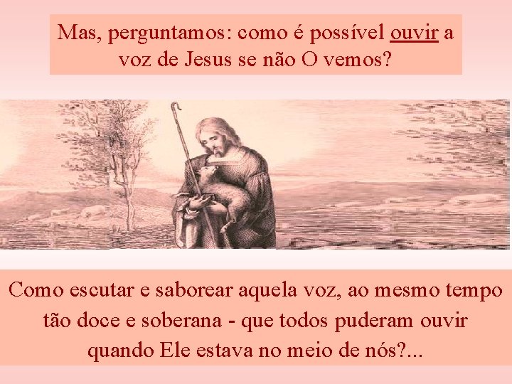 Mas, perguntamos: como é possível ouvir a voz de Jesus se não O vemos?