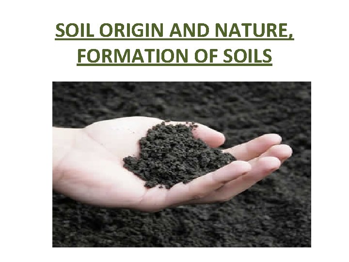 SOIL ORIGIN AND NATURE, FORMATION OF SOILS 