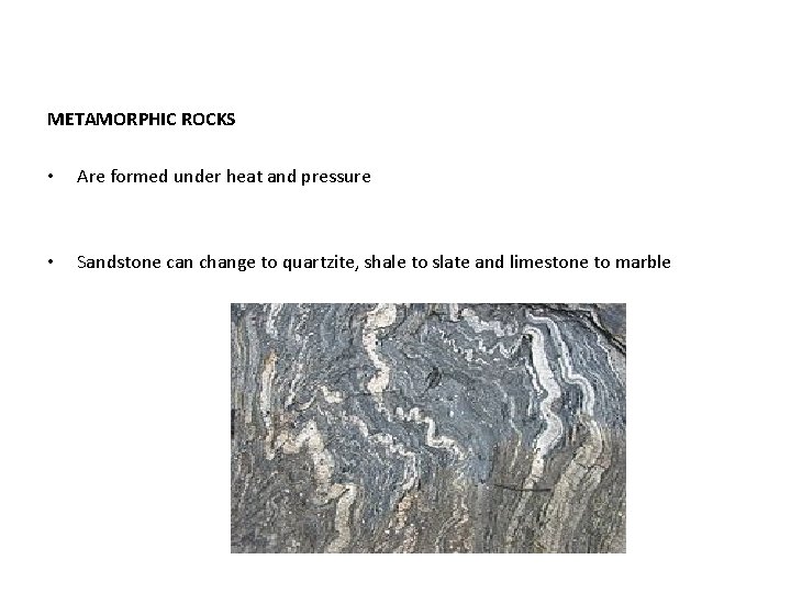 METAMORPHIC ROCKS • Are formed under heat and pressure • Sandstone can change to