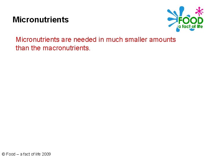 Micronutrients are needed in much smaller amounts than the macronutrients. © Food – a