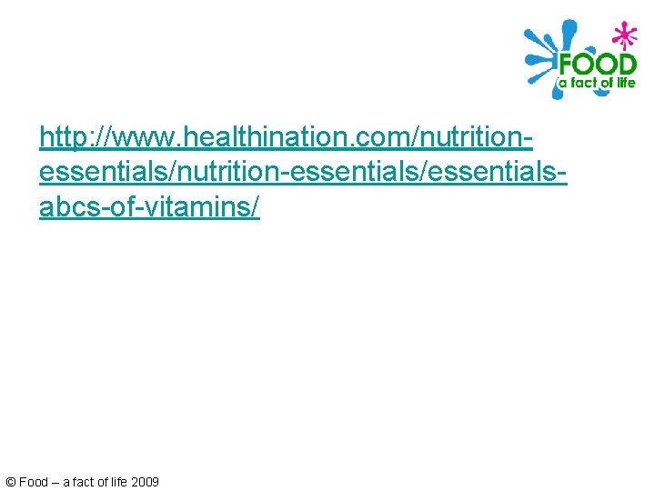 http: //www. healthination. com/nutritionessentials/nutrition-essentials/essentialsabcs-of-vitamins/ © Food – a fact of life 2009 