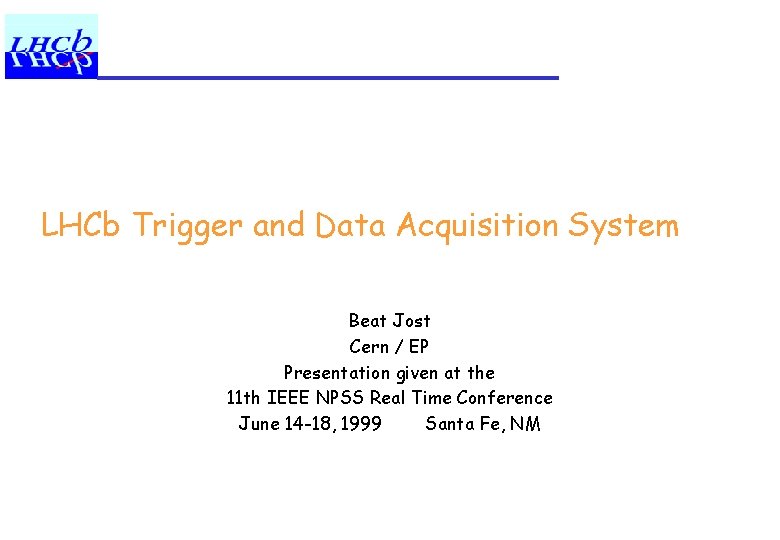 LHCb Trigger and Data Acquisition System Beat Jost Cern / EP Presentation given at