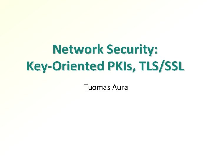 Network Security: Key-Oriented PKIs, TLS/SSL Tuomas Aura 