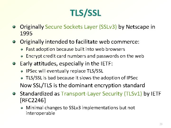 TLS/SSL Originally Secure Sockets Layer (SSLv 3) by Netscape in 1995 Originally intended to