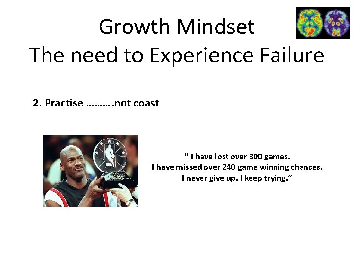 Growth Mindset The need to Experience Failure 2. Practise ………. not coast ‘’ I