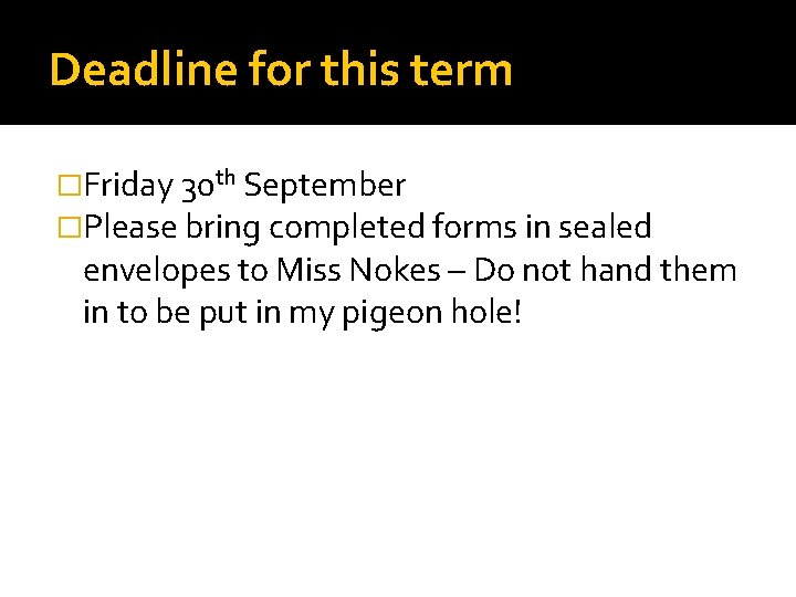 Deadline for this term �Friday 30 th September �Please bring completed forms in sealed