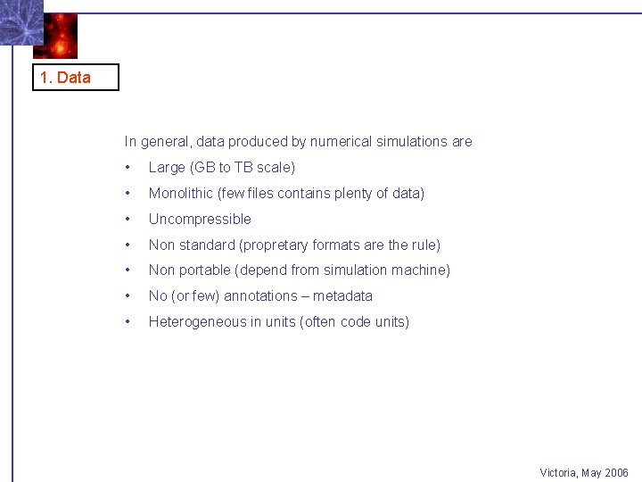 1. Data In general, data produced by numerical simulations are • Large (GB to