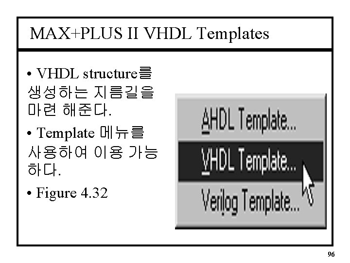 MAX+PLUS II VHDL Templates • VHDL structure를 생성하는 지름길을 마련 해준다. • Template 메뉴를