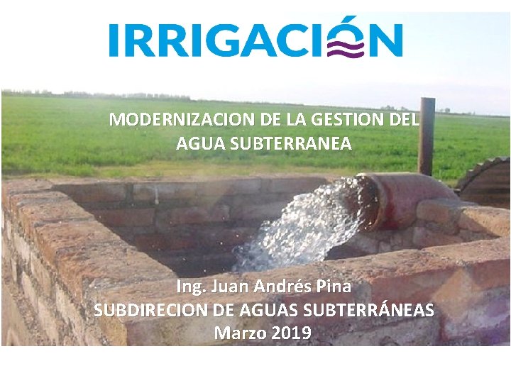 MODERNIZACION DE LA GESTION DEL AGUA SUBTERRANEA Ing. Juan Andrés Pina SUBDIRECION DE AGUAS