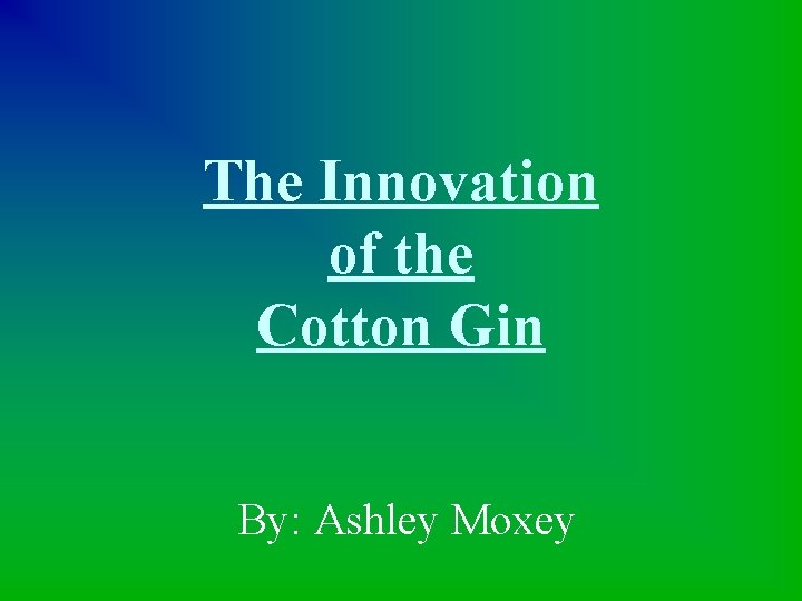 The Innovation of the Cotton Gin By: Ashley Moxey 