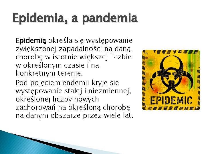 Epidemia, a pandemia Epidemią określa się występowanie zwiększonej zapadalności na daną chorobę w istotnie