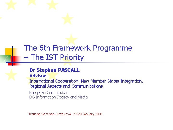 The 6 th Framework Programme – The IST Priority Dr Stephan PASCALL Advisor International