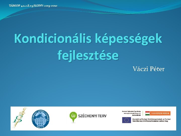 TÁMOP 4. 1. 2. E-13/KONV-2013 -0010 Kondicionális képességek fejlesztése Váczi Péter TÁMOP 4. 1. 2. E-13/KONV-2013 -0010 Kondicionális képességek fejlesztése Váczi Péter