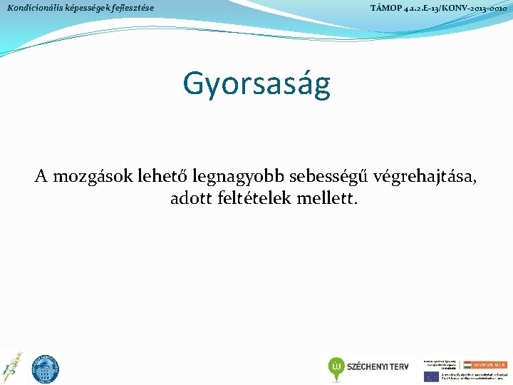 Kondicionális képességek fejlesztése TÁMOP 4. 1. 2. E-13/KONV-2013 -0010 Gyorsaság A mozgások lehető legnagyobb Kondicionális képességek fejlesztése TÁMOP 4. 1. 2. E-13/KONV-2013 -0010 Gyorsaság A mozgások lehető legnagyobb