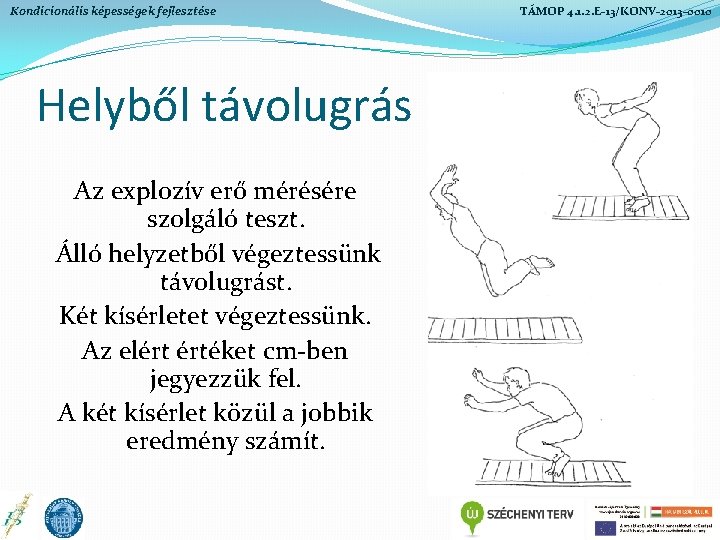 Kondicionális képességek fejlesztése Helyből távolugrás Az explozív erő mérésére szolgáló teszt. Álló helyzetből végeztessünk Kondicionális képességek fejlesztése Helyből távolugrás Az explozív erő mérésére szolgáló teszt. Álló helyzetből végeztessünk