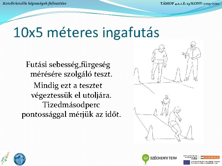 Kondicionális képességek fejlesztése 10 x 5 méteres ingafutás Futási sebesség, fürgeség mérésére szolgáló teszt. Kondicionális képességek fejlesztése 10 x 5 méteres ingafutás Futási sebesség, fürgeség mérésére szolgáló teszt.