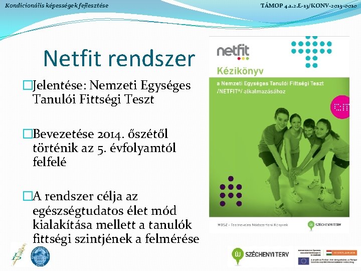 Kondicionális képességek fejlesztése Netfit rendszer �Jelentése: Nemzeti Egységes Tanulói Fittségi Teszt �Bevezetése 2014. őszétől Kondicionális képességek fejlesztése Netfit rendszer �Jelentése: Nemzeti Egységes Tanulói Fittségi Teszt �Bevezetése 2014. őszétől