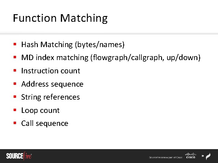 Function Matching § Hash Matching (bytes/names) § MD index matching (flowgraph/callgraph, up/down) § Instruction