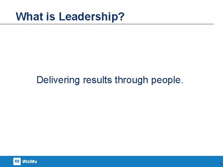 What is Leadership? Delivering results through people. 5 