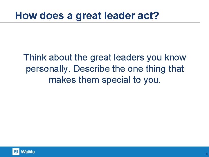 How does a great leader act? Think about the great leaders you know personally.