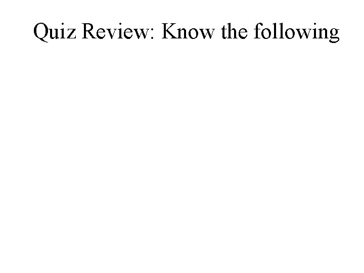 Quiz Review: Know the following 