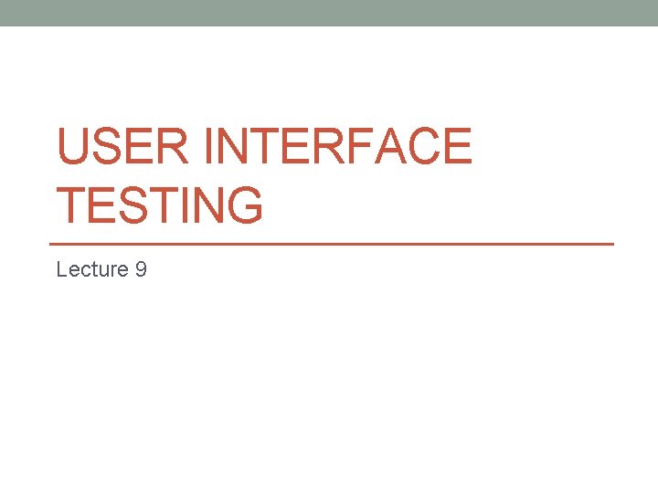 USER INTERFACE TESTING Lecture 9 