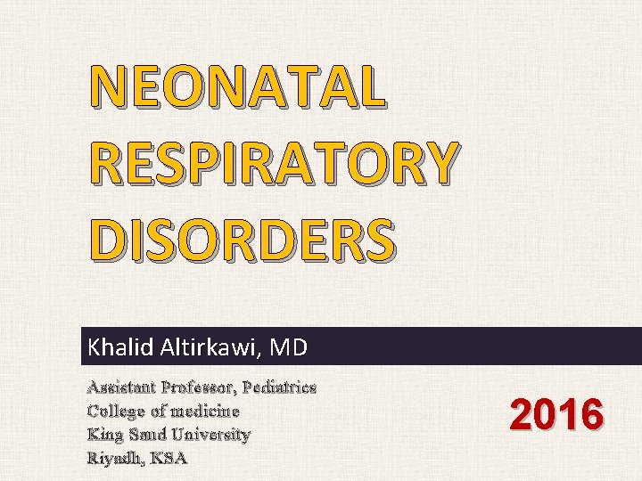 NEONATAL RESPIRATORY DISORDERS Khalid Altirkawi, MD Assistant Professor, Pediatrics College of medicine King Saud