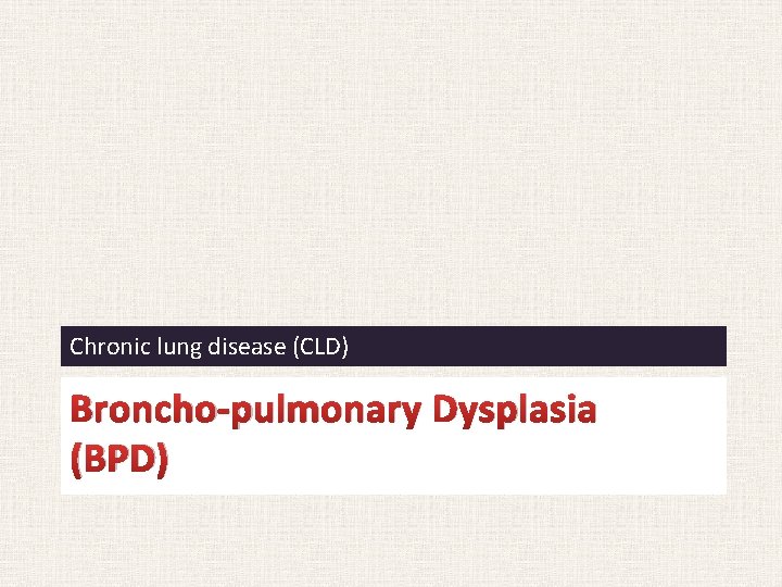 Chronic lung disease (CLD) Broncho-pulmonary Dysplasia (BPD) 