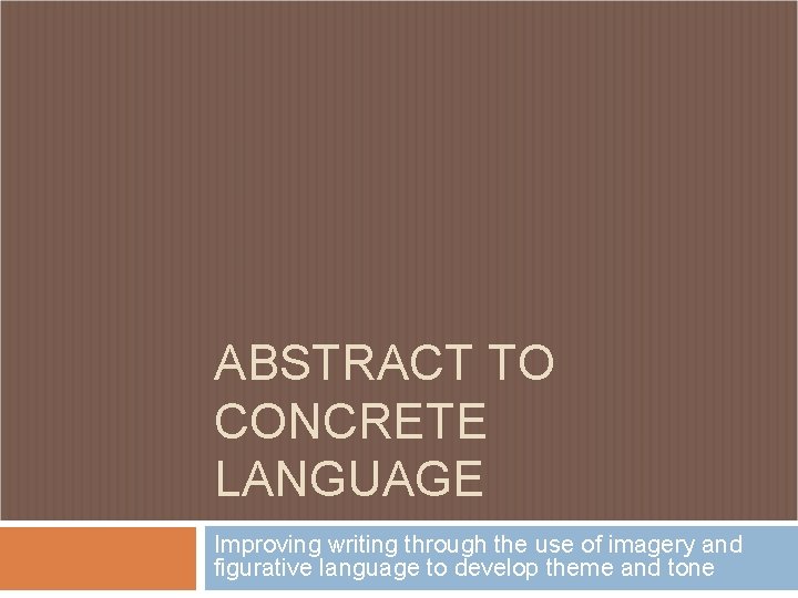 ABSTRACT TO CONCRETE LANGUAGE Improving writing through the use of imagery and figurative language