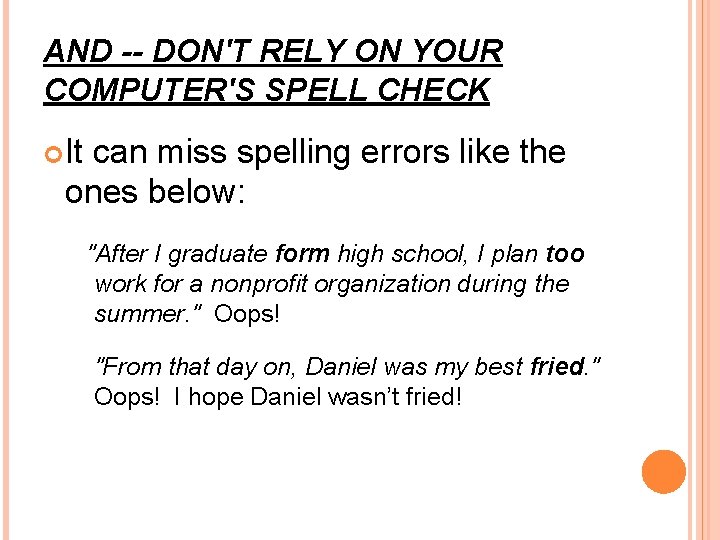 AND -- DON'T RELY ON YOUR COMPUTER'S SPELL CHECK It can miss spelling errors