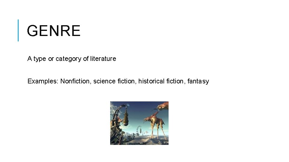 GENRE A type or category of literature Examples: Nonfiction, science fiction, historical fiction, fantasy