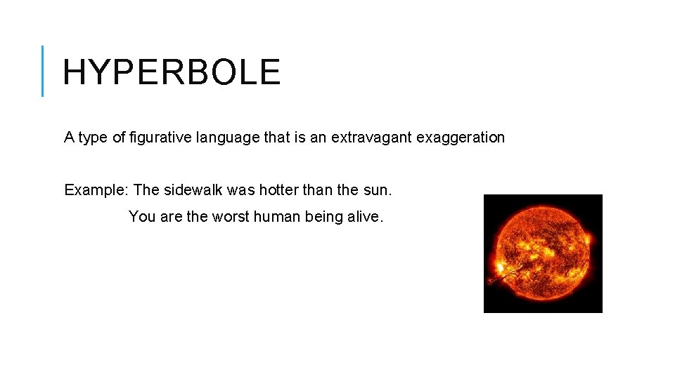 HYPERBOLE A type of figurative language that is an extravagant exaggeration Example: The sidewalk