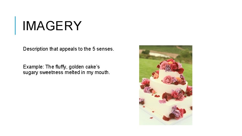 IMAGERY Description that appeals to the 5 senses. Example: The fluffy, golden cake’s sugary