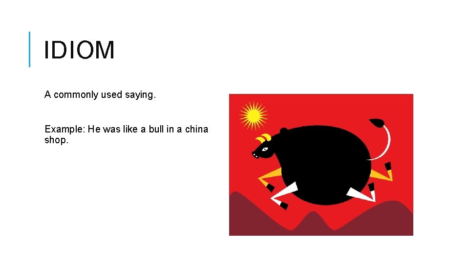 IDIOM A commonly used saying. Example: He was like a bull in a china