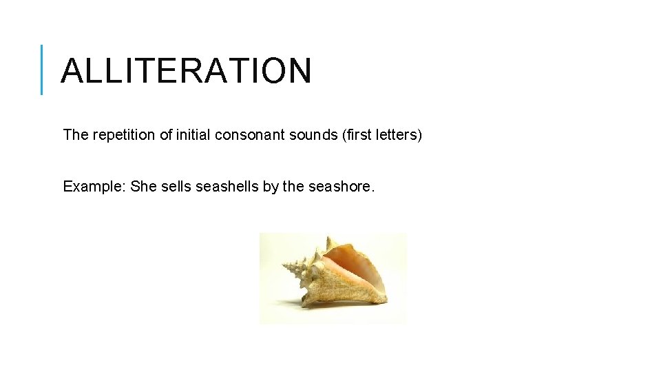 ALLITERATION The repetition of initial consonant sounds (first letters) Example: She sells seashells by