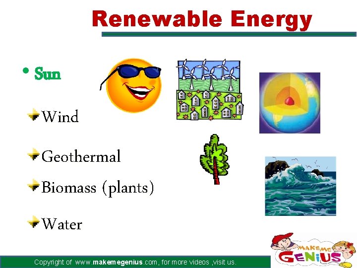 Renewable Energy • Sun Wind Geothermal Biomass (plants) Water Copyright of www. makemegenius. com,