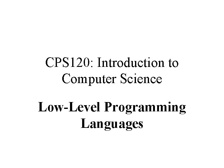 CPS 120: Introduction to Computer Science Low-Level Programming Languages Nell Dale • John Lewis