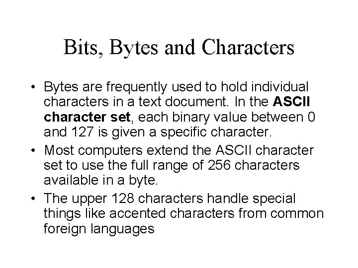 Bits, Bytes and Characters • Bytes are frequently used to hold individual characters in