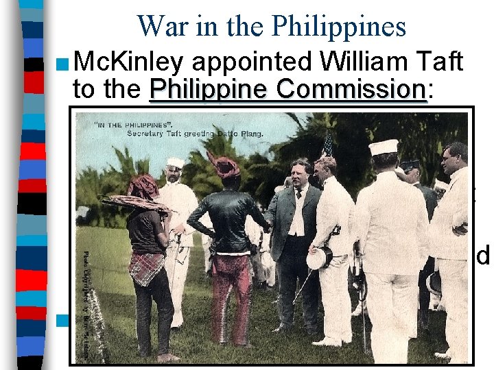 War in the Philippines ■ Mc. Kinley appointed William Taft to the Philippine Commission: