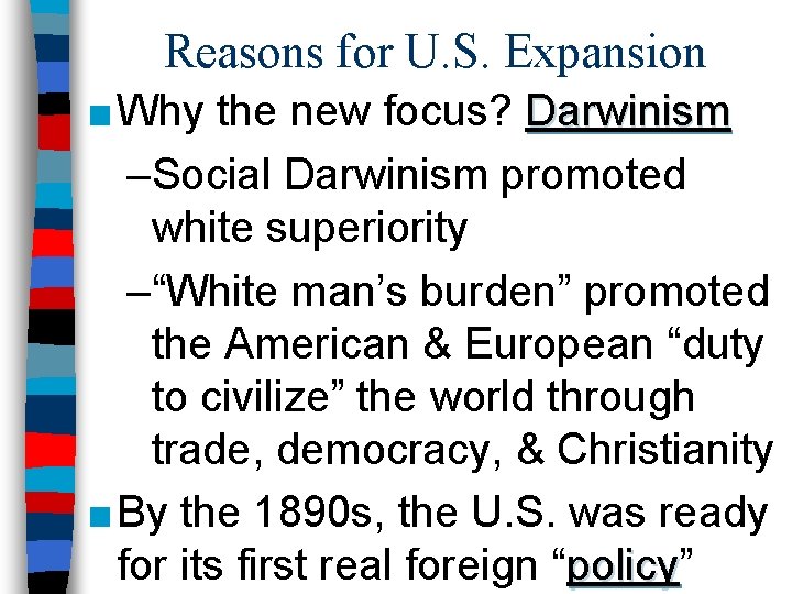 Reasons for U. S. Expansion ■ Why the new focus? Darwinism –Social Darwinism promoted