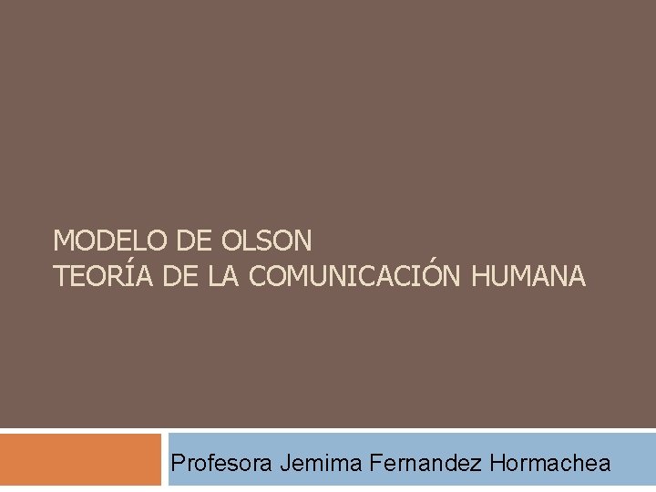 MODELO DE OLSON TEORÍA DE LA COMUNICACIÓN HUMANA Profesora Jemima Fernandez Hormachea 